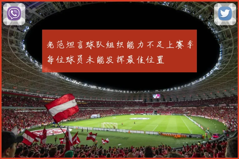 老范坦言球队组织能力不足上赛季每位球员未能发挥最佳位置