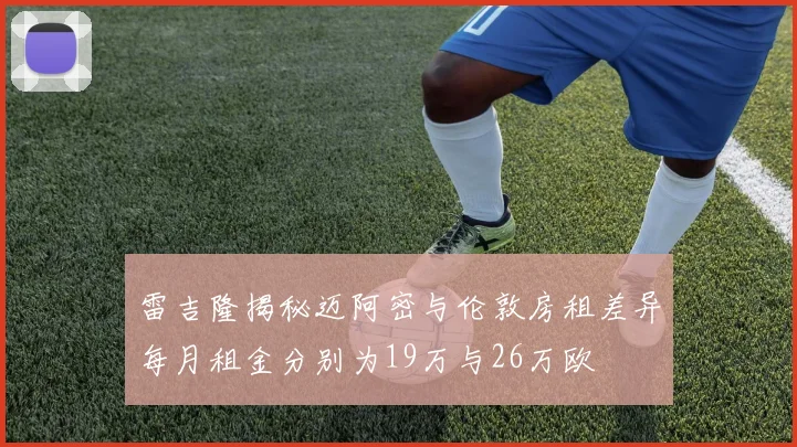 雷吉隆揭秘迈阿密与伦敦房租差异每月租金分别为19万与26万欧
