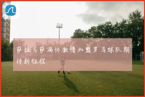 萨拉戈萨满怀激情加盟罗马球队期待新征程
