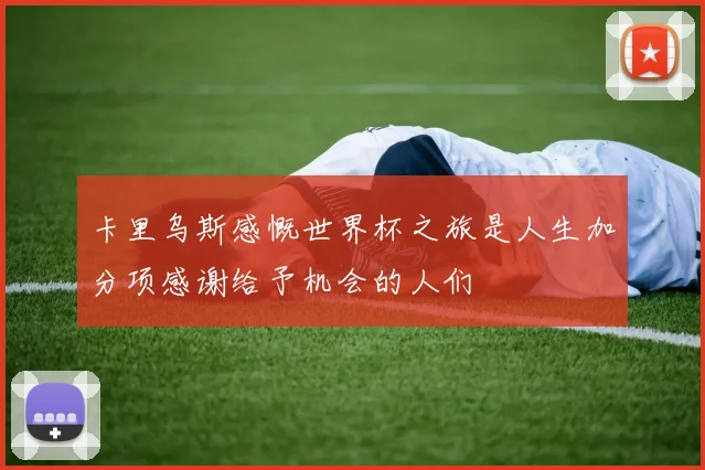 卡里乌斯感慨世界杯之旅是人生加分项感谢给予机会的人们
