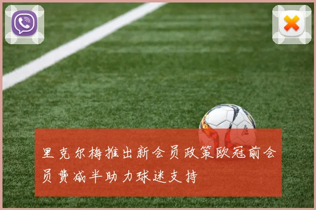里克尔梅推出新会员政策欧冠前会员费减半助力球迷支持